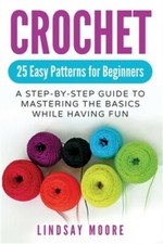 Crochet: 25 Easy Patterns For Beginners: A Step-By-Step Guide To Mastering The B