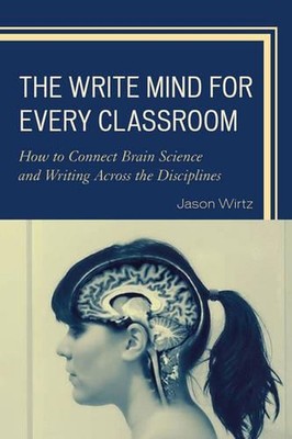 The Write Mind for Every Classroom: How to Connect Brain Science and Writing Acr