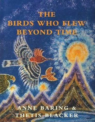 The Birds Who Flew Beyond Time by Anne Baring Hardcover Book