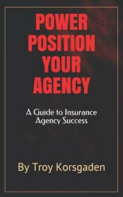 Power Position Your Agency: A Guide to Insurance Agency Success - GOOD