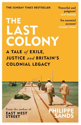 The Last Colony A Tale of Exile, Justice and Britain's Colonial Legacy Sands