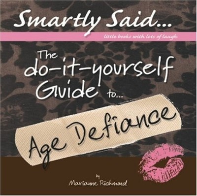 The Do-It-Yourself Guide to Age Defiance (Smartly Said: Little Books With Lots o