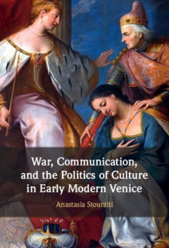 War, Communication, and the Politics of Culture in Early Modern Venice Stouraiti