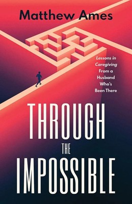Through the Impossible Lessons in Caregiving From a Husband Who's Been There