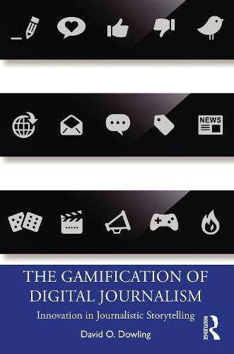 The Gamification of Digital Journalism by David O. Dowling - 9780367076252