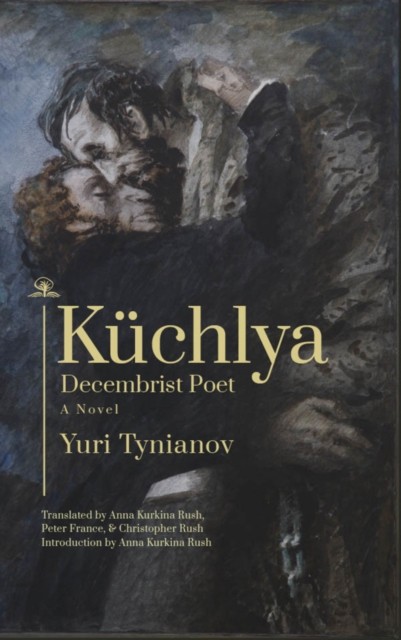 Küchlya: Decembrist Poet. A Novel by Yuri Tynianov HARDBACK 9781644696842