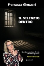 Libri Ghezzani Francesca - Il Silenzio Dentro. Quando Raccontare Diventa Un Atto