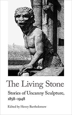 The Living Stone: Stories of Uncanny Sculpture, 1858...