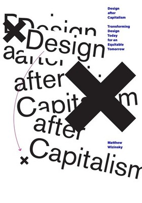 Design after Capitalism: Transforming Design Today for an Equitable Tomorrow by 
