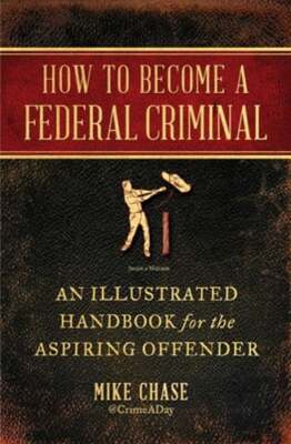 How to Become a Federal Criminal: An Illustrated Handbook for the Aspiring: Used