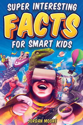 Super Interesting Facts for Smart Kids: 1272 Fun Facts about Science, Animals, E