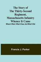 The Story Of The Thirty-Second Regiment, Massachusetts Infantry; Whence It...