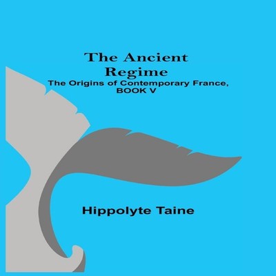 The Ancient Regime The Origins of Contemporary France BOOK V Hipp