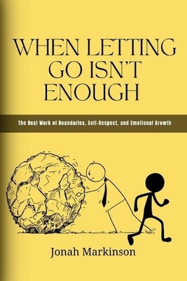 When Letting Go Isn't Enough: The Real Work of Boundaries, Self-Respect, and Emo