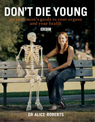 Don't Die Young: An Anatomist's Guide to Your Organs and Your Health, Dr Alice R