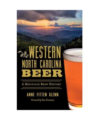 Western North Carolina Beer: A Mountain Brew History, Anne Fitten Glenn