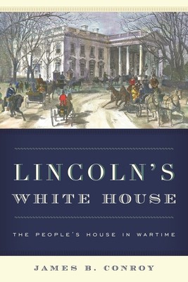 Lincoln's White House: The People's House in Wartime by Conroy, James B.
