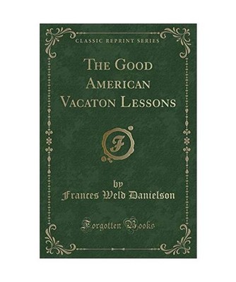The Good American Vacaton Lessons [Classic Reprint], Frances Weld Danielson