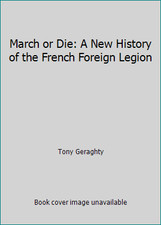 March or Die: A New History of the French Foreign Legion by Tony Geraghty