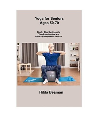 Yoga for Seniors Ages 50-70: Step by Step Guidebook to Yoga Exercises that are P