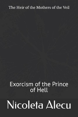 The Heir of the Mothers of the Veil: Exorcism of the Prince of Hell by Nicoleta