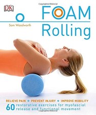 FOAM ROLLING: RELIEVE PAIN - PREVENT INJURY - IMPROVE By Sam Woodworth BRAND NEW