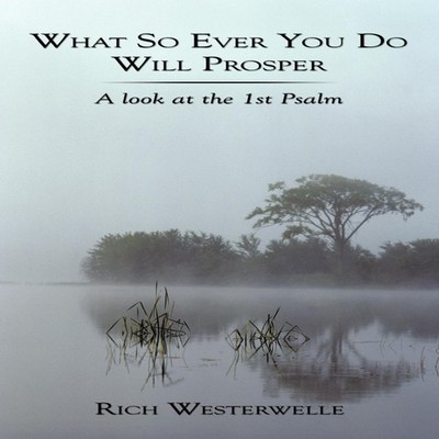 What So Ever You Do Will Prosper A look at the 1st Psalm Rich Wes