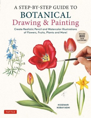 A Step-by-Step Guide to Botanical Drawing & Painting: Create Realistic Pencil an