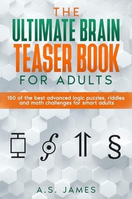 The Ultimate Brain Teaser Book For Adults: 150 of the best advanced logic pu...
