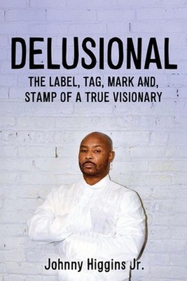 Delusional: The Label, Tag, Mark And, Stamp of a True Visionary by Johnny Higgin