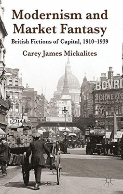 MODERNISM AND MARKET FANTASY: BRITISH FICTIONS OF CAPITAL, By Carey James NEW