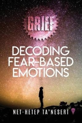 Grief: Decoding Fear Based Emotions (Full Color) by Net-Hetep Ta'nesert