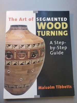 The Art of Segmented Wood Turning: A Step-By-Step Guide - Tibbetts, 0941936864