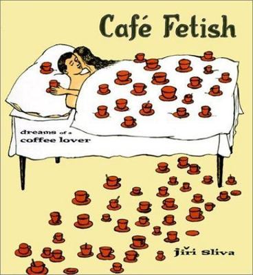 Cafe Fetish: Dreams of a Coffee Lover by Jiri Sliva