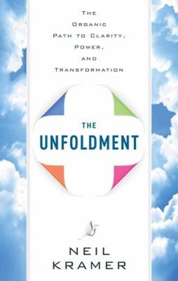 The Unfoldment : The Organic Path to Clarity, Power, and Transfor