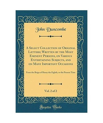 A Select Collection of Original Letters; Written by the Most Eminent Persons, on