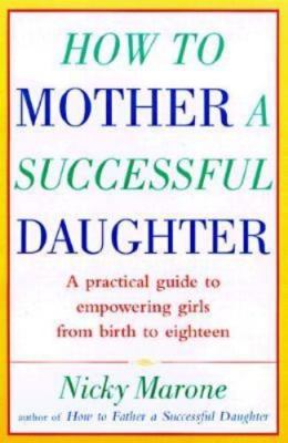 How to Mother a Successful Daughter: A Practical Guide to Empowering Girls...