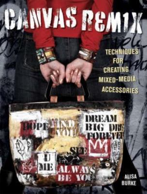 Canvas Remix: Techniques For Creating Mixed-Media Accessories