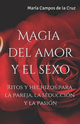 Magia del amor y el sexo: Ritos y hechizos para la pareja, la seducci?n y la pas
