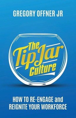 The Tip Jar Culture How to Re-Engage and Reignite Your Workforce Gregory Offner