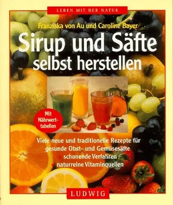 Sirup und Säfte selbst herstellen. Viele neue und traditionelle Rezepte für gesu