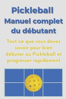 Pickleball, Manuel complete du dbutant: Tout ce que vous devez savoir pour bien d