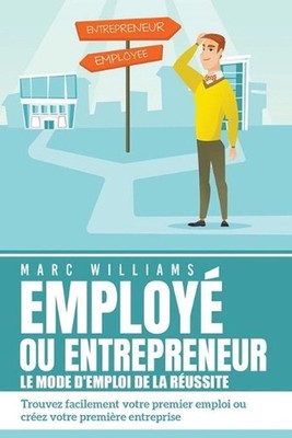 EMPLOY OU ENTREPRENEUR - le mode d'emploi de la russite: Trouvez facilement votr