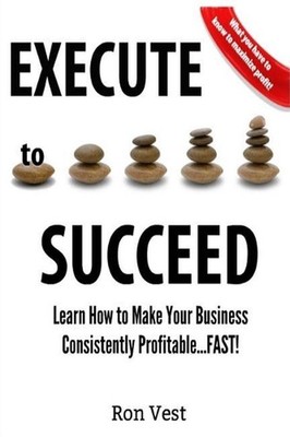 Execute to Succeed: Learn How to Make Your Business Consistently Profitability..