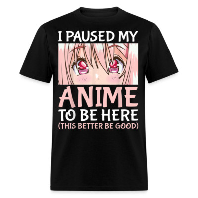 I Paused My Anime To Be Here This better be good shirt Anime Gift T-Shirt