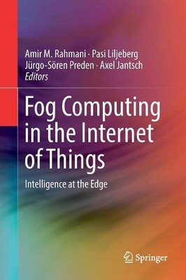 Fog Computing in the Internet of Things: Intelligence at the Edge by Amir M. Rah