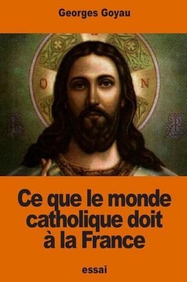 Ce que le monde catholique doit la France by Georges Goyau (French) Paperback Bo