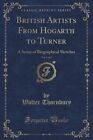 British Artists from Hogarth to Turner, Vol. 1 of 2: A Series of Biographical Sketches (Classic Reprint) by Walter Thornbury (Paperback / softback, 2015)