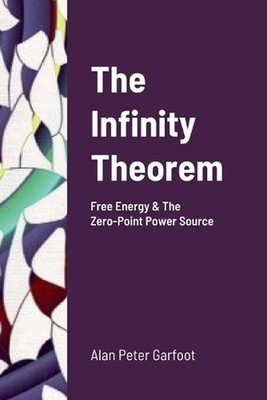 The Infinity Theorem: Free Energy & The Zero-Point Power Source by Alan Peter Ga