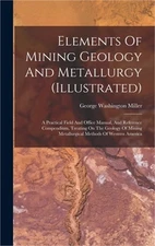 Elements Of Mining Geology And Metallurgy (illustrated): A Practical Field And O